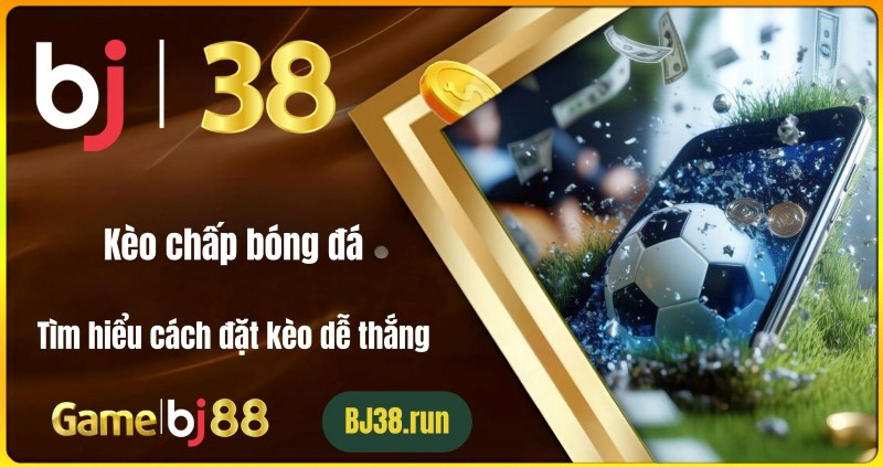 Kèo Chấp Bóng Đá: Tìm Hiểu Cách Đặt Kèo Dễ Thắng | BJ38